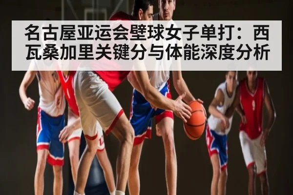 名古屋亚运会壁球女子单打：西瓦桑加里关键分与体能深度分析（ff sports）